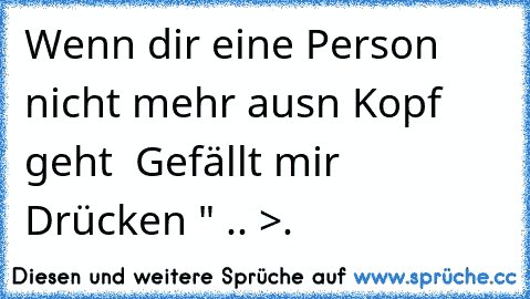 Wenn dir eine Person nicht mehr ausn Kopf geht § Gefällt mir Drücken " ..♥ >.