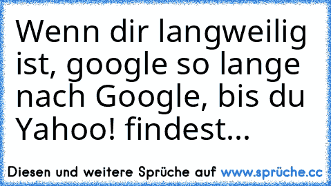 Wenn dir langweilig ist, google so lange nach Google, bis du Yahoo! findest...