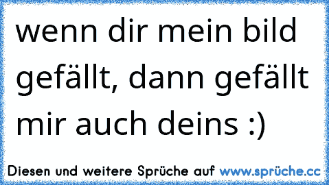 wenn dir mein bild gefällt, dann gefällt mir auch deins :)