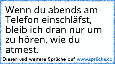 Wenn du abends am Telefon einschläfst, bleib ich dran nur um zu hören, wie du atmest.♥