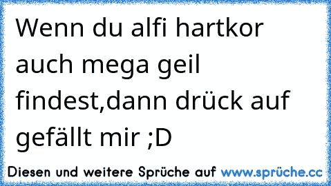 Wenn du alfi hartkor auch mega geil findest,dann drück auf gefällt mir ;D