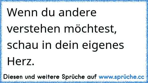 Wenn du andere verstehen möchtest, schau in dein eigenes Herz.