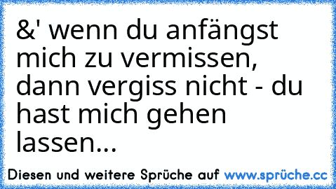 &' wenn du anfängst mich zu vermissen, dann vergiss nicht - du hast mich gehen lassen...