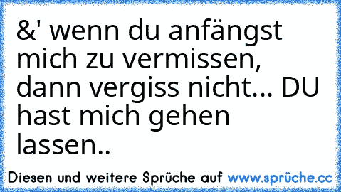 &' wenn du anfängst mich zu vermissen, dann vergiss nicht... DU hast mich gehen lassen..