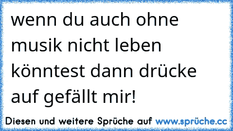 wenn du auch ohne musik nicht leben könntest dann drücke auf gefällt mir!