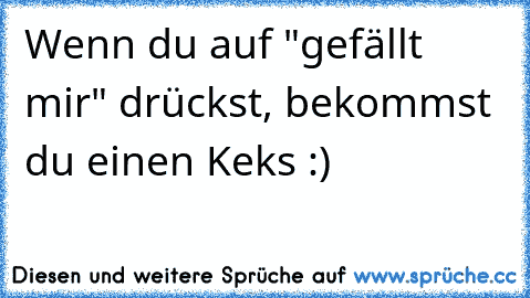 Wenn du auf "gefällt mir" drückst, bekommst du einen Keks :)