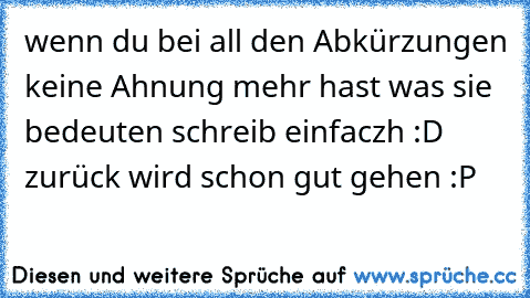 wenn du bei all den Abkürzungen keine Ahnung mehr hast was sie bedeuten schreib einfaczh :D zurück wird schon gut gehen :P