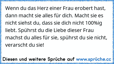 Wenn du das Herz einer Frau erobert hast, dann macht sie alles für dich. Macht sie es nicht siehst du, dass sie dich nicht 100%ig liebt. Spührst du die Liebe dieser Frau machst du alles für sie, spührst du sie nicht, verarscht du sie! 