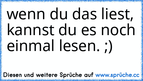 wenn du das liest, kannst du es noch einmal lesen. ;)