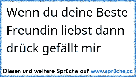 Wenn du deine Beste Freundin liebst dann drück gefällt mir♥