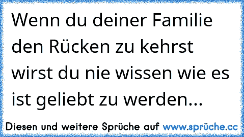 Wenn du deiner Familie den Rücken zu kehrst wirst du nie wissen wie es ist geliebt zu werden...