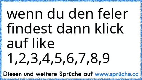 wenn du den feler findest dann klick auf like 
1,2,3,4,5,6,7,8,9