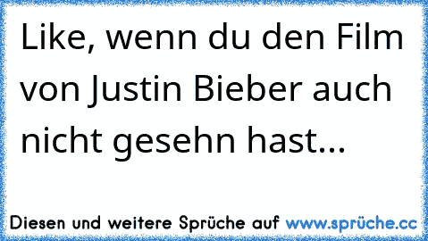 Like, wenn du den Film von Justin Bieber auch nicht gesehn hast...