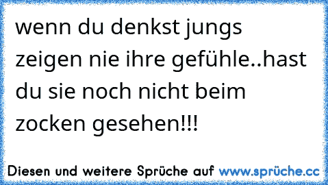 wenn du denkst jungs zeigen nie ihre gefühle..hast du sie noch nicht beim zocken gesehen!!!