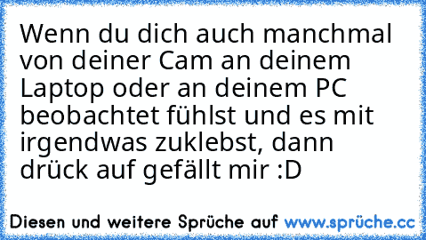 Wenn du dich auch manchmal von deiner Cam an deinem Laptop oder an deinem PC beobachtet fühlst und es mit irgendwas zuklebst, dann drück auf gefällt mir :D