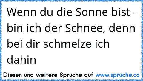 Wenn du die Sonne bist - bin ich der Schnee, denn bei dir schmelze ich dahin ♥