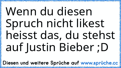 Wenn du diesen Spruch nicht likest heisst das, du stehst auf Justin Bieber ;D