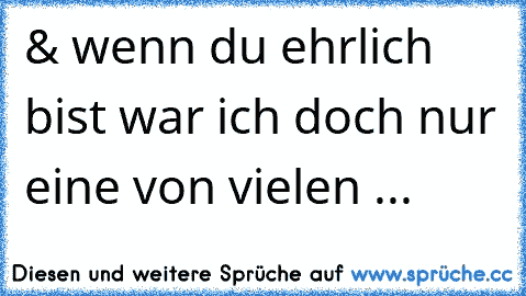 & wenn du ehrlich bist war ich doch nur eine von vielen ...