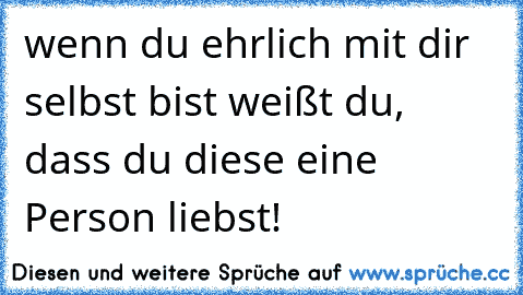 wenn du ehrlich mit dir selbst bist weißt du, dass du diese eine Person liebst! 