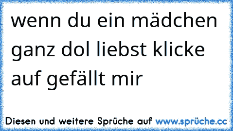 wenn du ein mädchen ganz dol liebst klicke auf gefällt mir 