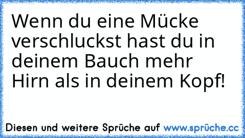 Wenn du eine Mücke verschluckst hast du in deinem Bauch mehr Hirn als in deinem Kopf!