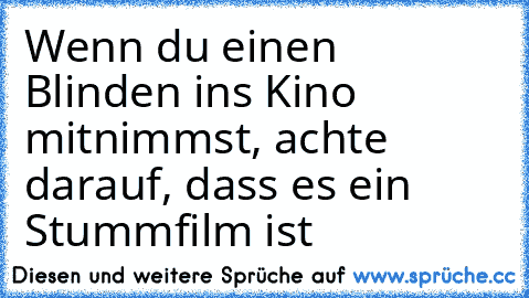 Wenn du einen Blinden ins Kino mitnimmst, achte darauf, dass es ein Stummfilm ist