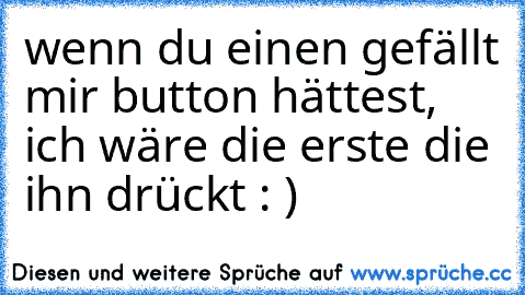 wenn du einen gefällt mir button hättest, ich wäre die erste die ihn drückt : )