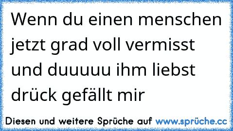 Wenn du einen menschen jetzt grad voll vermisst und duuuuu ihm liebst drück gefällt mir ♥