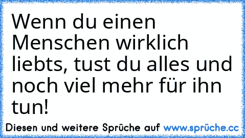 Wenn du einen Menschen wirklich liebts, tust du alles und noch viel mehr für ihn tun! ♥