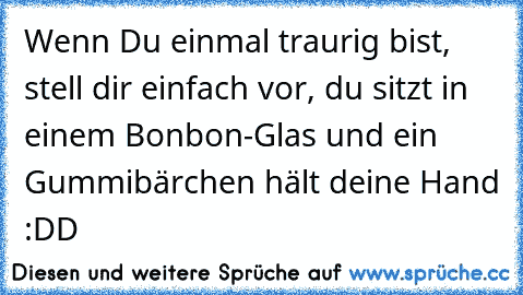 Wenn Du einmal traurig bist, stell dir einfach vor, du sitzt in einem Bonbon-Glas und ein Gummibärchen hält deine Hand :DD ♥