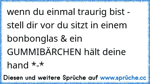 wenn du einmal traurig bist - stell dir vor du sitzt in einem bonbonglas & ein GUMMIBÄRCHEN hält deine hand *-* ♥ ♥