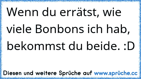 Wenn du errätst, wie viele Bonbons ich hab, bekommst du beide. :D