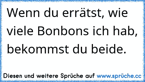 Wenn du errätst, wie viele Bonbons ich hab, bekommst du beide.