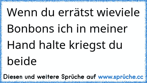 Wenn du errätst wieviele Bonbons ich in meiner Hand halte kriegst du beide