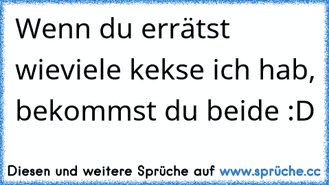 Wenn du errätst wieviele kekse ich hab, bekommst du beide :D