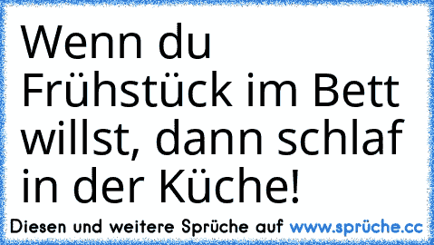 Wenn du Frühstück im Bett willst, dann schlaf in der Küche!