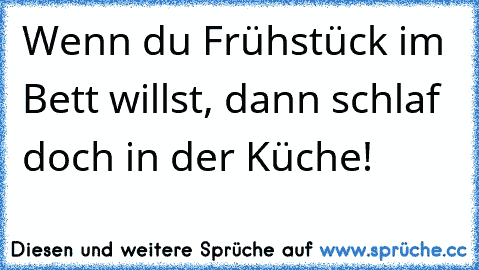 Wenn du Frühstück im Bett willst, dann schlaf doch in der Küche!