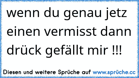 wenn du genau jetz einen vermisst dann drück gefällt mir !!!