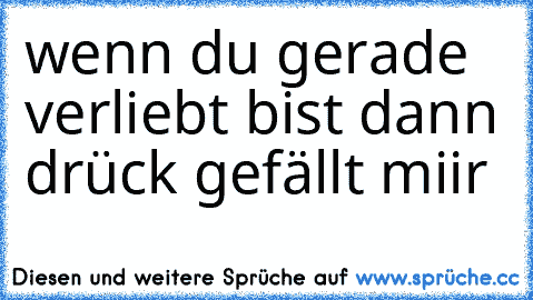 wenn du gerade verliebt bist dann drück gefällt miir♥