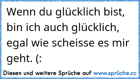 Wenn du glücklich bist, bin ich auch glücklich, egal wie scheisse es mir geht.♥♥ (: