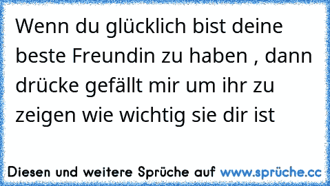 Wenn du glücklich bist deine beste Freundin zu haben , dann drücke gefällt mir um ihr zu zeigen wie wichtig sie dir ist ♥