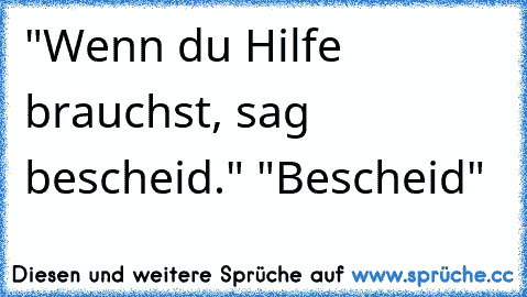 "Wenn du Hilfe brauchst, sag bescheid." "Bescheid"