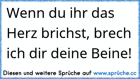 Wenn du ihr das Herz brichst, brech ich dir deine Beine!