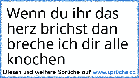 Wenn du ihr das herz brichst dan breche ich dir alle knochen