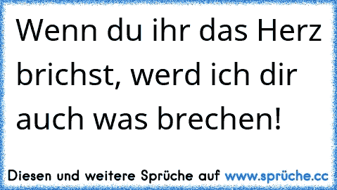 Wenn du ihr das Herz brichst, werd ich dir auch was brechen!