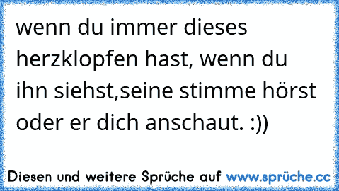 wenn du immer dieses herzklopfen hast, wenn du ihn siehst,seine stimme hörst oder er dich anschaut. :)) ♥