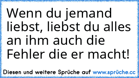 Wenn du jemand liebst, liebst du alles an ihm 
auch die Fehler die er macht´! ♥