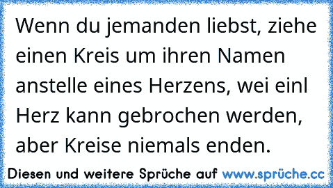 Wenn du jemanden liebst, ziehe einen Kreis um ihren Namen anstelle eines Herzens, wei einl Herz kann gebrochen werden, aber Kreise niemals enden.