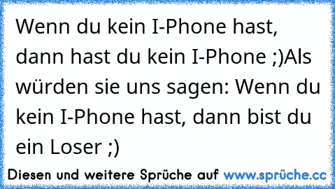 Wenn du kein I-Phone hast, dann hast du kein I-Phone ;)
Als würden sie uns sagen: Wenn du kein I-Phone hast, dann bist du ein Loser ;)