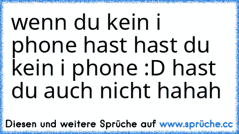 wenn du kein i phone hast hast du kein i phone :D hast du auch nicht hahah